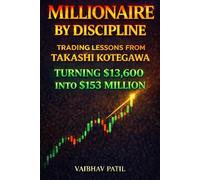 MILLIONAIRE BY DISCIPLINE: TRADING LESSONS FROM TAKASHI KOTEGAWA