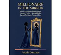 MILLIONAIRE IN THE MIRROR: Why Personal Development Must Outpace Profits- Especially for Parentified Black Women CEOs