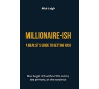 Millionaire-ish: A Realist’s Guide to Getting Rich: How to get rich without the scams, the sermons, or the nonsense