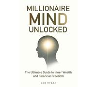 Millionaire Mind Unlocked: The Ultimate Guide to Inner Wealth and Financial Freedom
