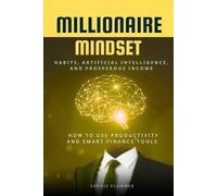 Millionaire Mindset: Habits, Artificial Intelligence, and Prosperous Income: How to Use Productivity and Smart Finance Tools