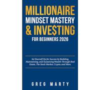 Millionaire Mindset Mastery & Investing for Beginners 2026: Set Yourself Up for Success by Building, Maintaining, and Sustaining Wealth Through Real Estate, The Stock Market, Crypto, and More.
