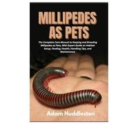 Millipedes as Pets: The Complete Care Manual to Keeping and Breeding Millipedes as Pets, With Expert Guide on Habitat Setup, Feeding, Health, Handling Tips, and Maintenance