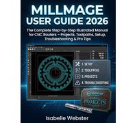 MillMage User Guide 2026: The Complete Step-by-Step Illustrated Manual for CNC Routers - Projects, Toolpaths, Setup, Troubleshooting & Pro Tips