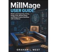 MillMage User Guide: Master Laser Engraving, Cutting, Design Tools, Machine Setup, and Efficient Creative Workflows with Confidence