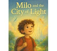 Milo and the City of Light: A Magical Journey of Wonder, Dreams, and a Boy Who Believed in a City Beyond Imagination