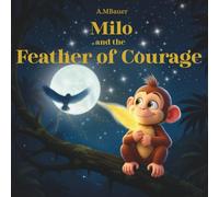 Milo and the Feather of Courage: A Magical Children’s Picture Book About Courage and Self-Belief: A heartwarming bedtime story that teaches kids to be ... and find courage in every challenge.