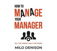 Milo Denison How to Manage Your Manager (Tascabile)