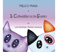 Milo e Maia e Il Coraggio di un Sogno - Lisa Marzorati, Matilde e Susanna