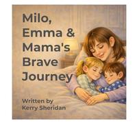 Milo, Emma & Mama's Brave Journey: A gentle story about love, courage and getting better