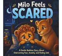Milo Feels Scared: A Gentle Bedtime Story About Overcoming Fear, Anxiety, and Feeling Safe