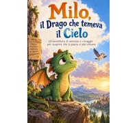 Milo, il Drago che temeva il Cielo: Un’avventura di amicizia e coraggio per scoprire che la paura si può vincere