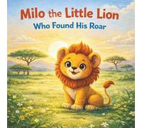 Milo the Little Lion Who Found His Roar: A Brave Story About Courage, Confidence, and Finding Your Voice
