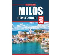 Milos Reiseführer 2026: Entdecken Sie versteckte Strände, antike Stätten und planen Sie den perfekten griechischen Inselurlaub mit lokalen Tipps, ... die Sie gesehen haben müssen