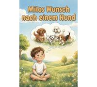Milos Wunsch nach einem Hund: Ein Kinderbuch über den Wunsch nach einem Hund, das Leben mit einem Welpen und wie Kinder lernen, Hunde richtig zu verstehen