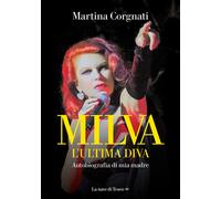 Milva. L'ultima diva. Autobiografia di mia madre - Corgnati Martina