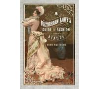 Mimi Matthews A Victorian Lady's Guide to Fashion and Beauty (Tascabile)