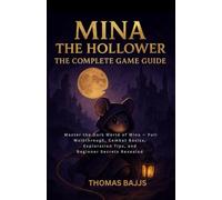 Mina the Hollower: The Complete Game Guide: Master the Dark World of Mina - Full Walkthrough, Combat Basics, Exploration Tips, and Beginner Secrets Revealed