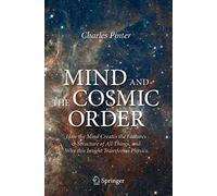 Mind and the Cosmic Order: How the Mind Creates the Features & Structure of All Things, and Why this Insight Transforms Physics