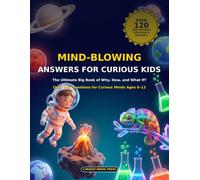 Mind-Blowing Answers for Curious Kids: The Ultimate Big Book of Why, How, and What If? Over 120 Questions for Curious Minds Ages 6-12