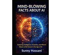 MIND-BLOWING FACTS ABOUT AI: Exploring Intelligence, Creativity, and What It Means to Be Human in the Age of AI