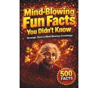 Mind-Blowing Fun Facts: Amazing & Unbelievable Facts, Quick, Fun & Easy-to-Read Knowledge in a Compact Book Packed with More than 500 Mind-Blowing Facts for Curious Minds