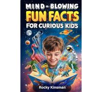 Mind-Blowing Fun Facts For Curious Kids: Weird, Wonderful Facts To Be Smarter, Impress Friends, and Spark Endless Curiosity!
