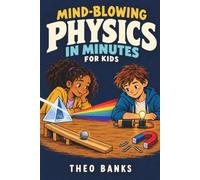 Mind-Blowing Physics in Minutes for Kids: Comic Adventures, Hands-On Experiments, and Everyday Wonders That Explain Motion, Energy, Gravity, Light, ... Scientists and Discover How Everything Works