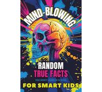 Mind-Blowing Random Facts For Smart Kids: 1,250 jaw-dropping facts across 50 wild categories