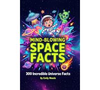 Mind-Blowing Space Facts: 300 Incredible Universe Facts for Kids Ages 8-12