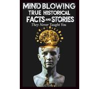 Mind-Blowing True Historical Facts and Stories: 700+ Shocking, Inspiring, and Forgotten Truths from the Hidden Corners of History