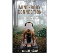 Mind-Body Connection: Your Guide to Mental Clarity, Emotional Strength, and Lifelong Wellness