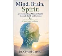 MIND-BRAIN-SPIRIT Understanding Mental Health through Faith and Science: A practical reference guide for mental health and healing