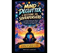 Mind Declutter & Gestione del Sovrapensiero - Calma l'Ansia e Libera la Mente in 7 Passi Pratici