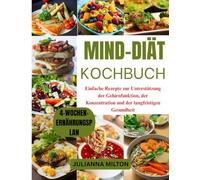 MIND-Diät-Kochbuch: Einfache Rezepte zur Unterstützung der Gehirnfunktion, der Konzentration und der langfristigen Gesundheit