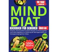 MIND Diät Kochbuch für Senioren über 60: Einfache, wissenschaftlich fundierte Rezepte mit Portionsgrößen und Ernährungsplänen zur Förderung der Gehirngesundheit und Verlangsamung kognitiver Abbau