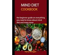 MIND DIET COOKBOOK: the beginner guide on everything you need to know about mind diet and many more