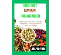 Mind Diet Kochbuch für Anfänger: Nähren Sie Ihr Gehirn: Einfache Rezepte für einen gesünderen Geist und Körper