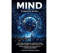 MIND, EL ALGORITMO DEL BIEN: Una Súper Inteligencia Artificial controla el ecosistema digital, y prohíbe hacer el mal. Thriller distópico de ciencia ficción y suspenso tecnológico