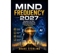 Mind Frequency 2027: Reprogram Your Mind, Elevate Your Energy, and Unlock Peak Performance in the Age of AI