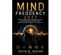 MIND FREQUENCY 2027: Rewiring Consciousness, Brainwave Science, and the Hidden Systems That Shape Thought, Emotion, and Reality in the Age of AI