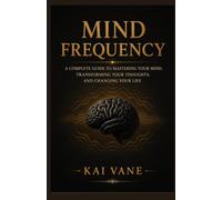 Mind Frequency: A Complete Guide to Mastering Your Mind, Transforming Your Thoughts, and Changing Your Life