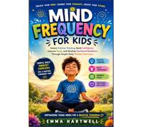 Mind Frequency for Kids: Unlock Positive Thinking, Build Confidence, Improve Focus, and Develop Emotional Resilience Through Simple Daily Mindset Exercises