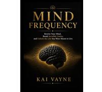 MIND FREQUENCY: Rewire Your Mind, Break Invisible Limits, and Unlock the Life You Were Meant to Live