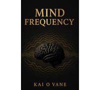 MIND FREQUENCY: Rewire Your Thinking, Elevate Your Consciousness, Release Negative Patterns, and Activate the Powerful Version of Yourself Hidden Within
