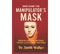 Mind Game The Manipulator's Mask: Breaking Free from Emotional Control and Reclaim Your Power