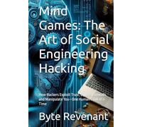 Mind Games: The Art of Social Engineering Hacking: How Hackers Exploit Trust, Bypass Firewalls, and Manipulate You-One Human Flaw at a Time