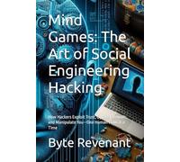 Mind Games: The Art of Social Engineering Hacking: How Hackers Exploit Trust, Bypass Firewalls, and Manipulate You-One Human Flaw at a Time