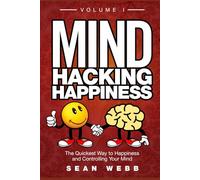Mind Hacking Happiness Volume I: The Quickest Way to Happiness and Controlling Your Mind