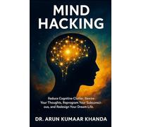 MIND HACKING: Reduce Cognitive Clutter, Rewire Your Thoughts, Reprogram Your Subconscious, and Redesign Your Dream Life.: 13